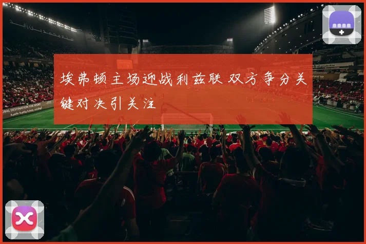 埃弗顿主场迎战利兹联 双方争分关键对决引关注