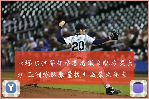 卡塔尔世界杯参赛名额分配方案出炉 亚洲球队数量提升成最大亮点