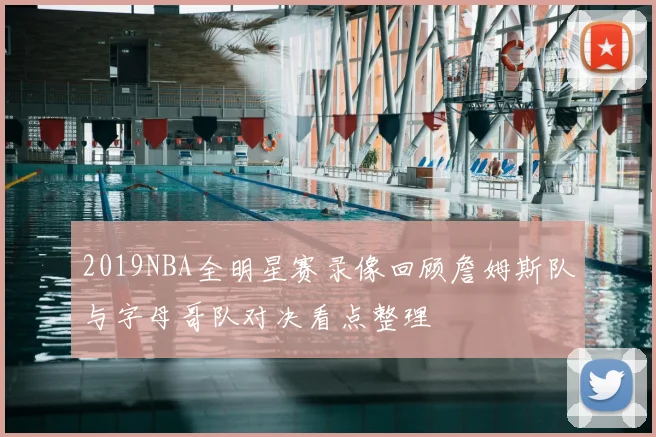 2019NBA全明星赛录像回顾詹姆斯队与字母哥队对决看点整理