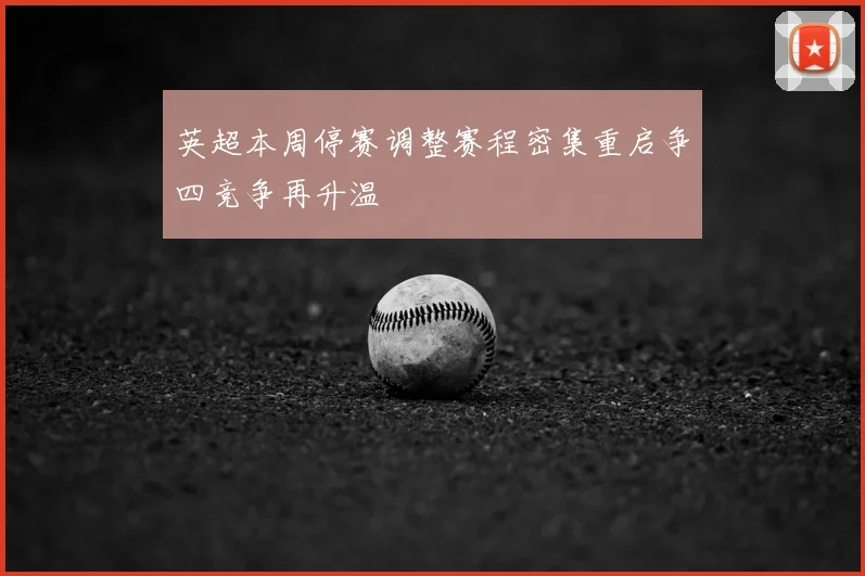 英超本周停赛调整赛程密集重启争四竞争再升温