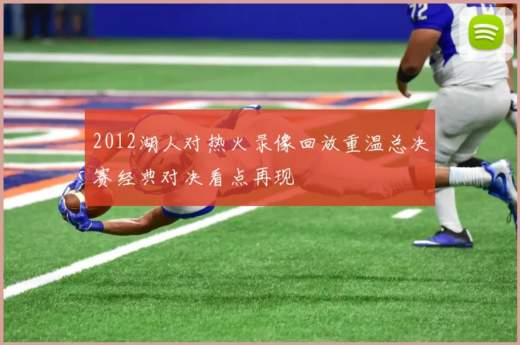 2012湖人对热火录像回放重温总决赛经典对决看点再现