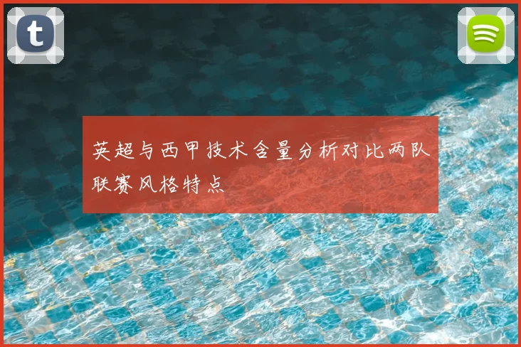 英超与西甲技术含量分析对比两队联赛风格特点