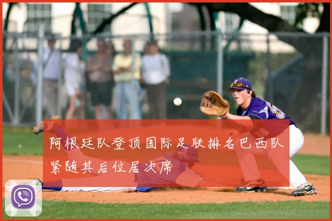 阿根廷队登顶国际足联排名巴西队紧随其后位居次席