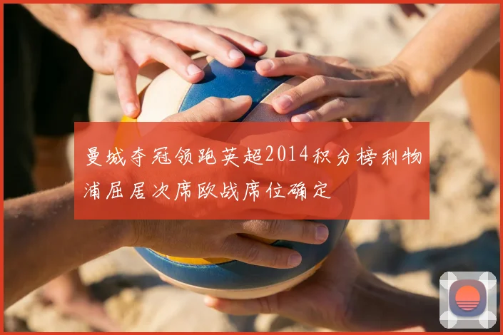 曼城夺冠领跑英超2014积分榜利物浦屈居次席欧战席位确定