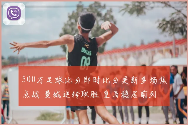 500万足球比分即时比分更新多场焦点战 曼城逆转取胜 皇马稳居前列