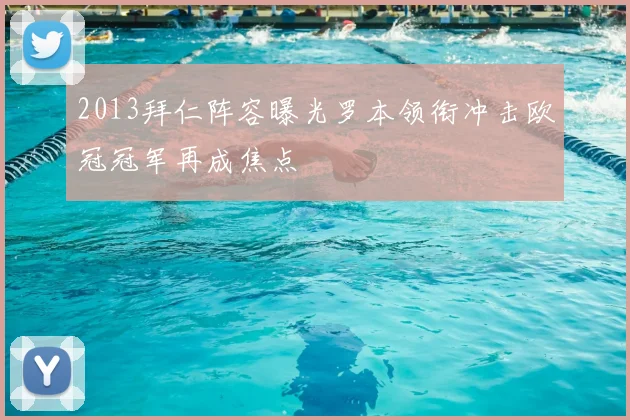 2013拜仁阵容曝光罗本领衔冲击欧冠冠军再成焦点