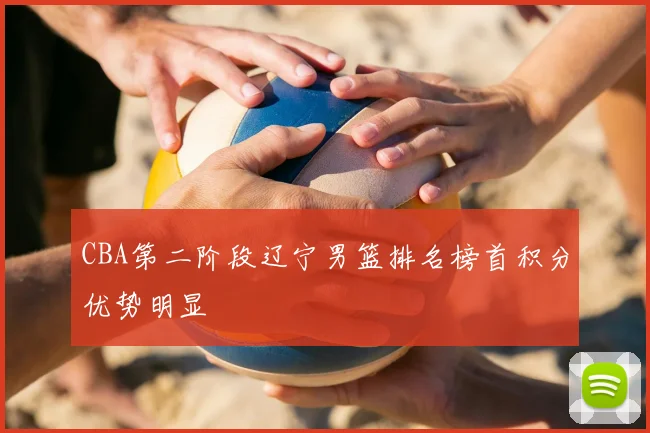 CBA第二阶段辽宁男篮排名榜首积分优势明显