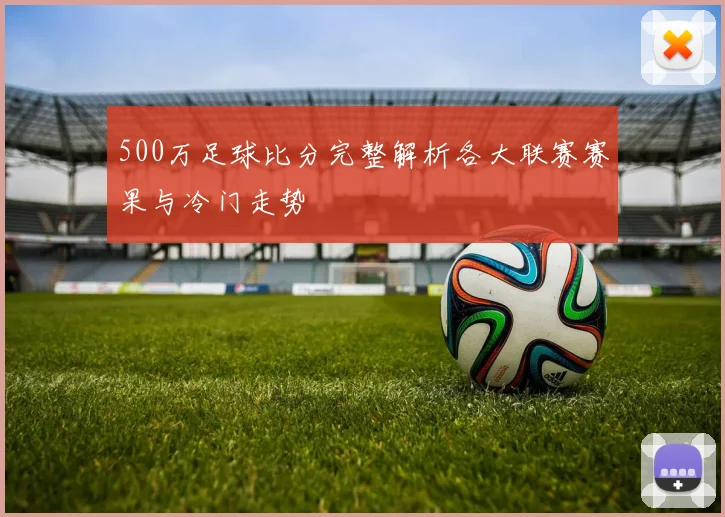 500万足球比分完整解析各大联赛赛果与冷门走势