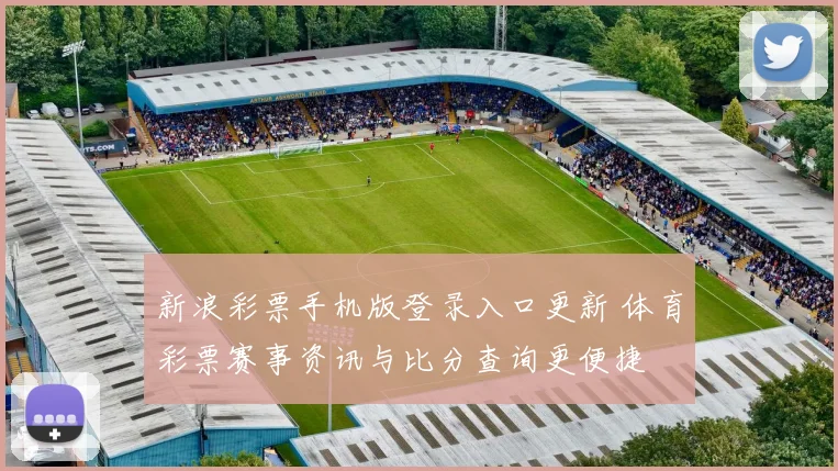 新浪彩票手机版登录入口更新 体育彩票赛事资讯与比分查询更便捷