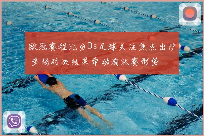 欧冠赛程比分Ds足球关注焦点出炉 多场对决结果牵动淘汰赛形势
