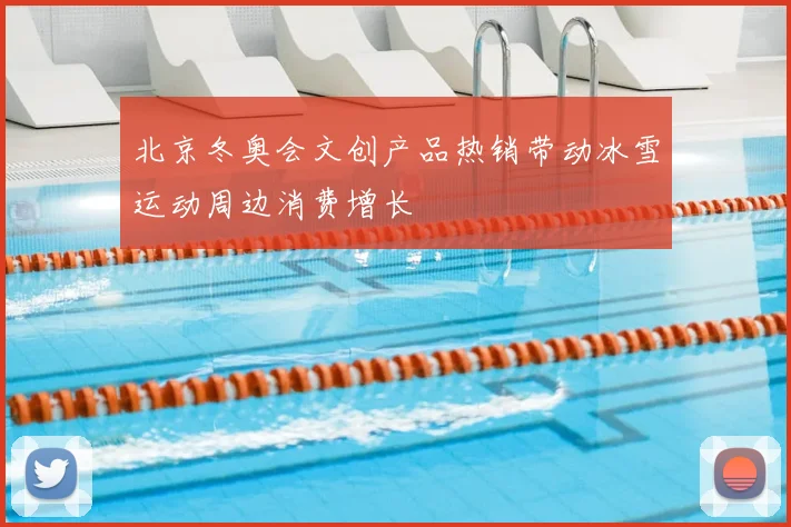 北京冬奥会文创产品热销带动冰雪运动周边消费增长