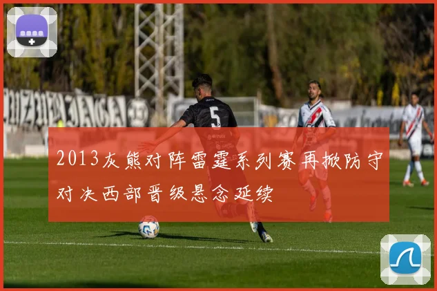 2013灰熊对阵雷霆系列赛再掀防守对决西部晋级悬念延续