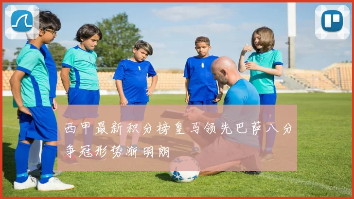 西甲最新积分榜皇马领先巴萨八分争冠形势渐明朗