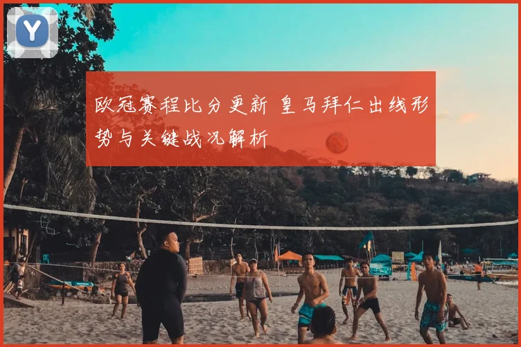 欧冠赛程比分更新 皇马拜仁出线形势与关键战况解析