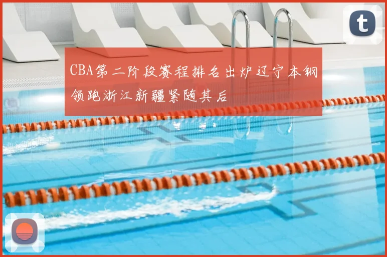 CBA第二阶段赛程排名出炉辽宁本钢领跑浙江新疆紧随其后