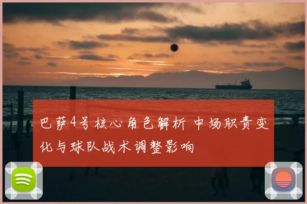 巴萨4号核心角色解析 中场职责变化与球队战术调整影响