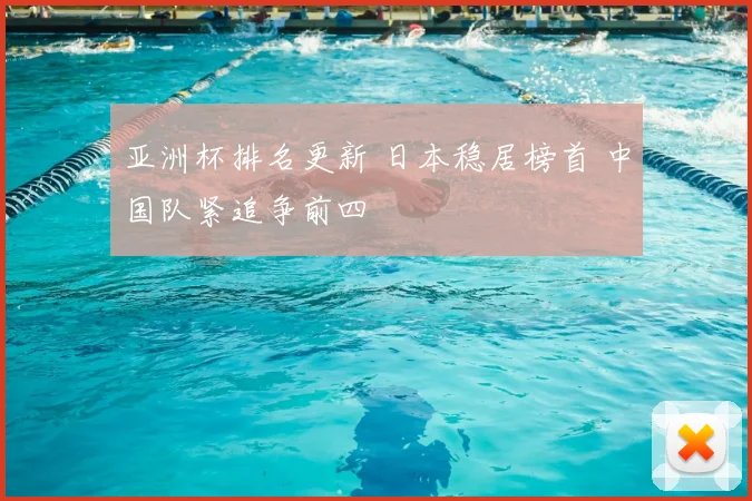 亚洲杯排名更新 日本稳居榜首 中国队紧追争前四