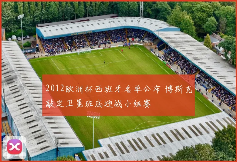2012欧洲杯西班牙名单公布 博斯克敲定卫冕班底迎战小组赛