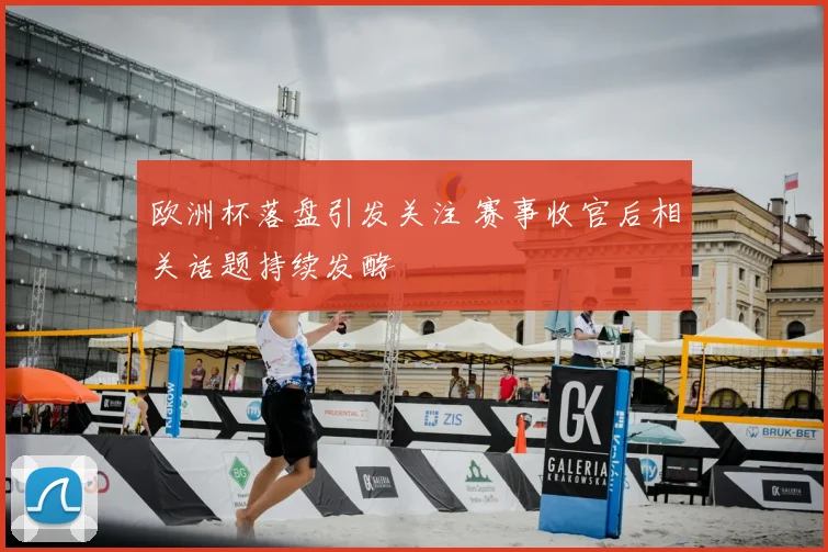 欧洲杯落盘引发关注 赛事收官后相关话题持续发酵