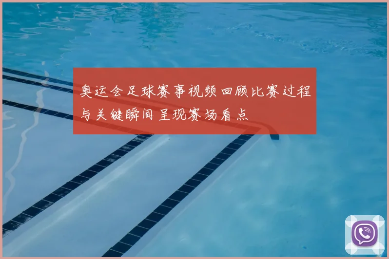 奥运会足球赛事视频回顾比赛过程与关键瞬间呈现赛场看点