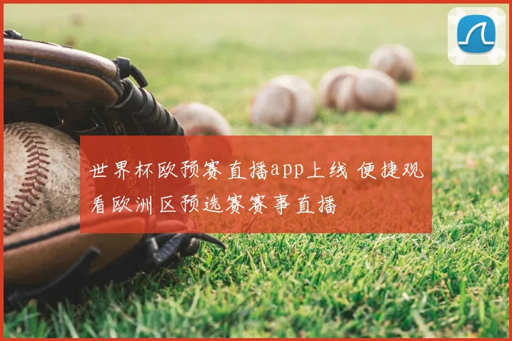 世界杯欧预赛直播app上线 便捷观看欧洲区预选赛赛事直播