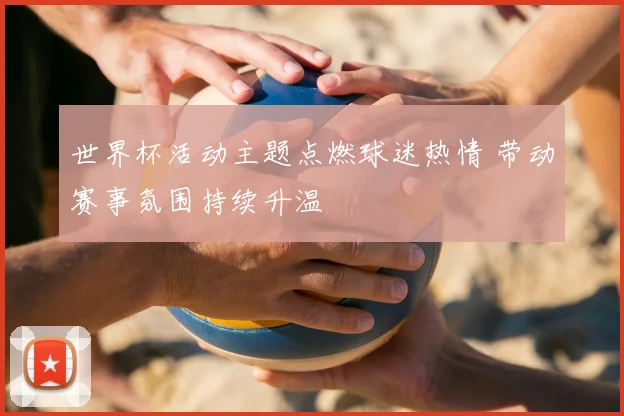 世界杯活动主题点燃球迷热情 带动赛事氛围持续升温