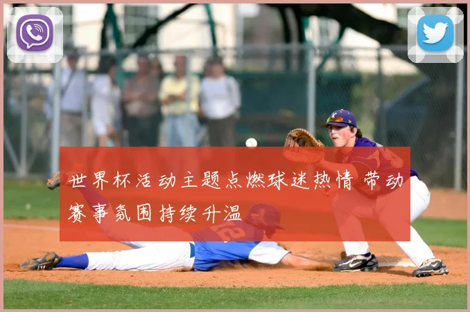 世界杯活动主题点燃球迷热情 带动赛事氛围持续升温