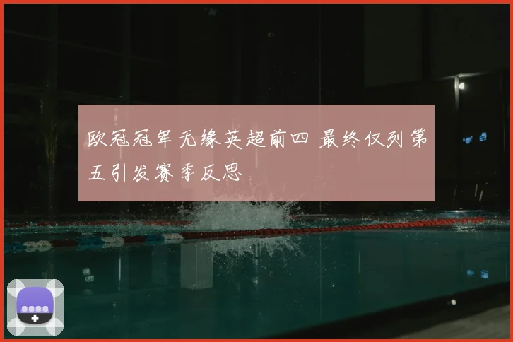 欧冠冠军无缘英超前四 最终仅列第五引发赛季反思